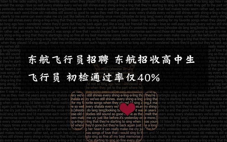 东航飞行员招聘 东航招收高中生飞行员 初检通过率仅40%