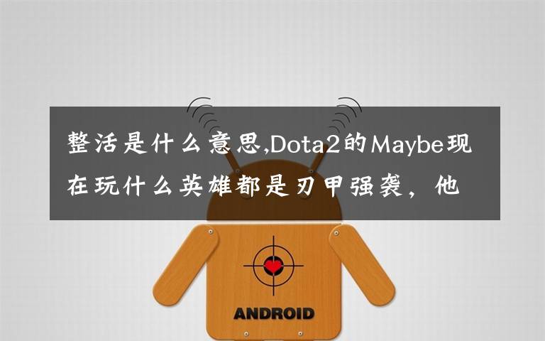 整活是什么意思,Dota2的Maybe现在玩什么英雄都是刃甲强袭，他这样是不是在