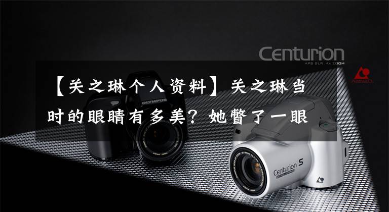 【关之琳个人资料】关之琳当时的眼睛有多美?她瞥了一眼,凡是男人都会自作多情。