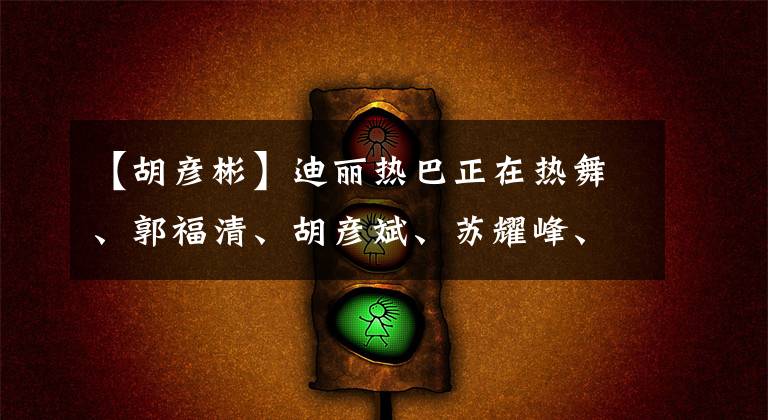 【胡彦彬】迪丽热巴正在热舞、郭福清、胡彦斌、苏耀峰、黄立行加油
