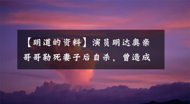 【明道的资料】演员明达奥亲哥哥勒死妻子后自杀,曾造成数千万韩元的新台币。