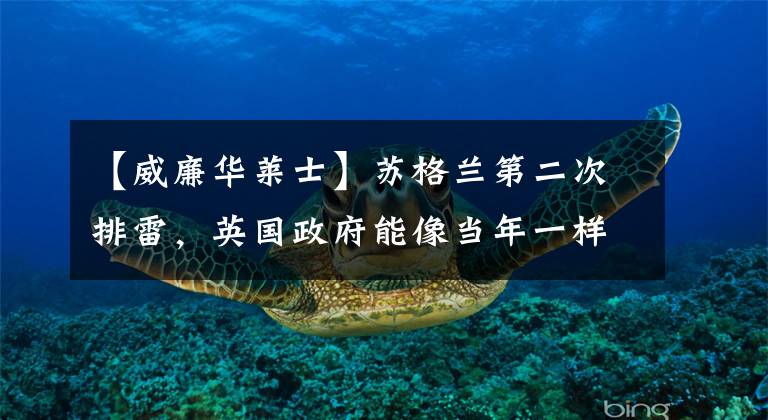 【威廉华莱士】苏格兰第二次排雷,英国政府能像当年一样使用武力镇压吗?