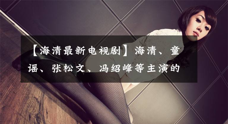 【海清最新电视剧】海清、童谣、张松文、冯绍峰等主演的电视剧《心居》正座3月17日。