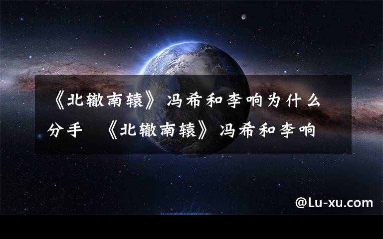 《北辙南辕》冯希和李响为什么分手  《北辙南辕》冯希和李响分手原因揭晓