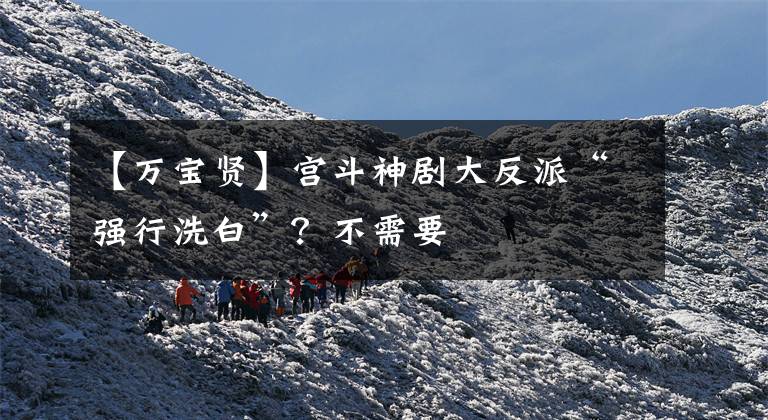 【万宝贤】宫斗神剧大反派“强行洗白”？不需要