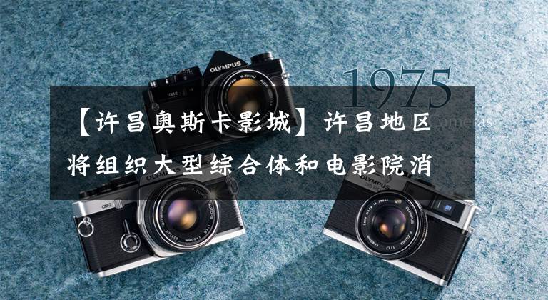 【许昌奥斯卡影城】许昌地区将组织大型综合体和电影院消防安全集中野外考察