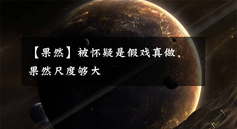 【果然】被怀疑是假戏真做，果然尺度够大