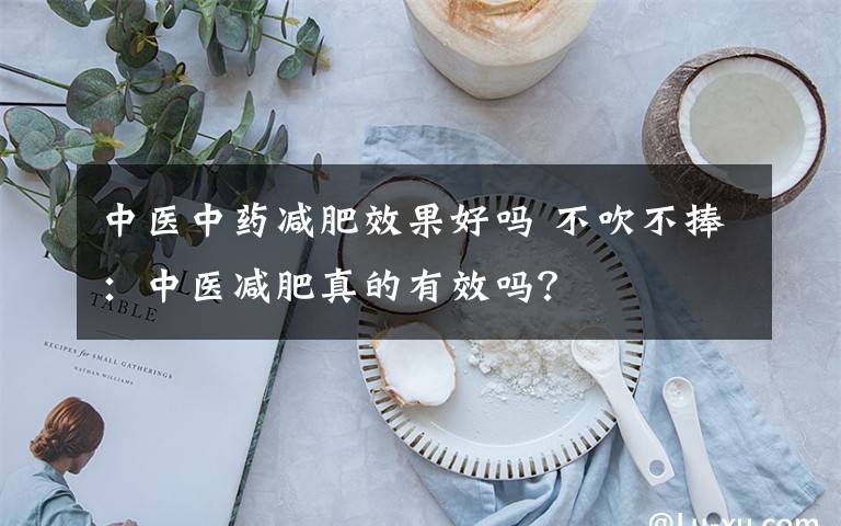 中医中药减肥效果好吗 不吹不捧:中医减肥真的有效吗?