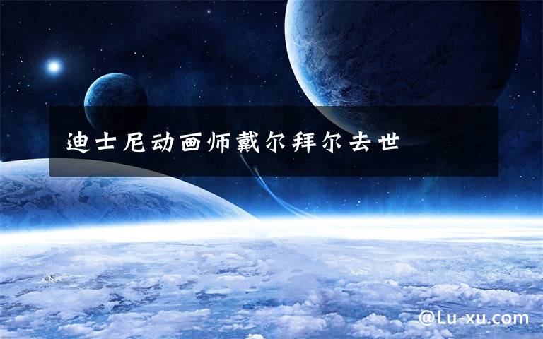 迪士尼动画师戴尔拜尔去世