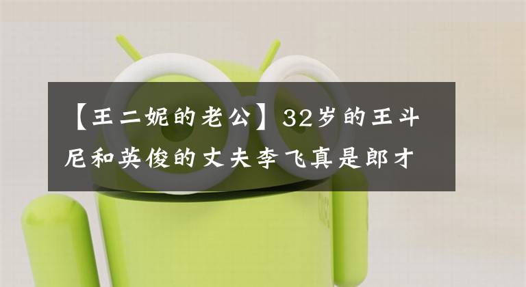 【王二妮的老公】32岁的王斗尼和英俊的丈夫李飞真是郎才女貌。