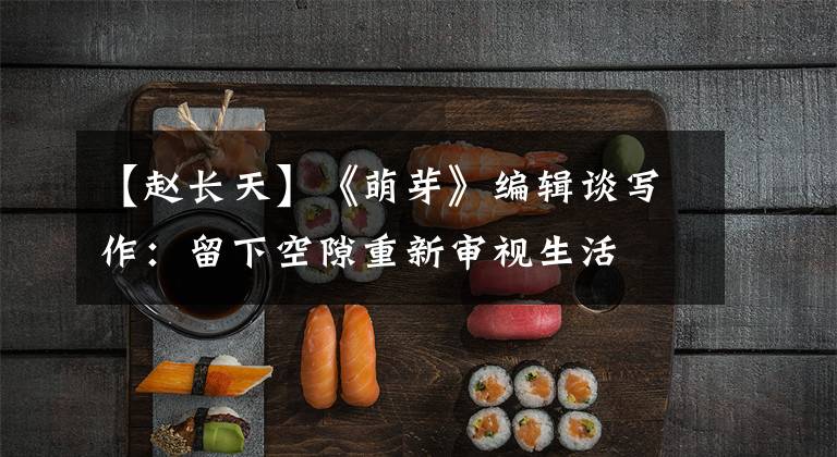 【赵长天】《萌芽》编辑谈写作：留下空隙重新审视生活