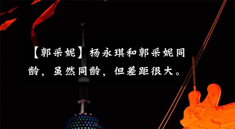 【郭采妮】杨永琪和郭采妮同龄,虽然同龄,但差距很大。一个像少女一样像御姐。