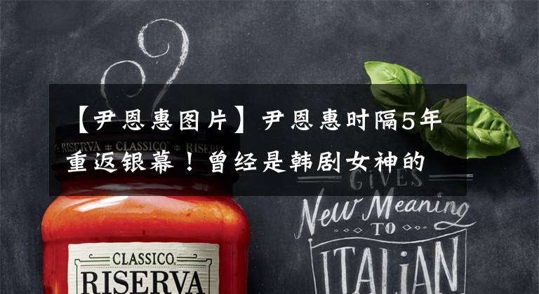 【尹恩惠图片】尹恩惠时隔5年重返银幕！曾经是韩剧女神的她现在被嘲笑吗？