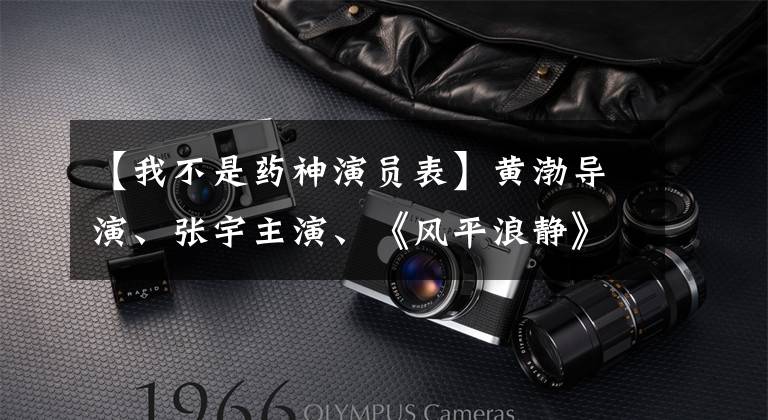 【我不是药神演员表】黄渤导演、张宇主演、《风平浪静》后劲太大。