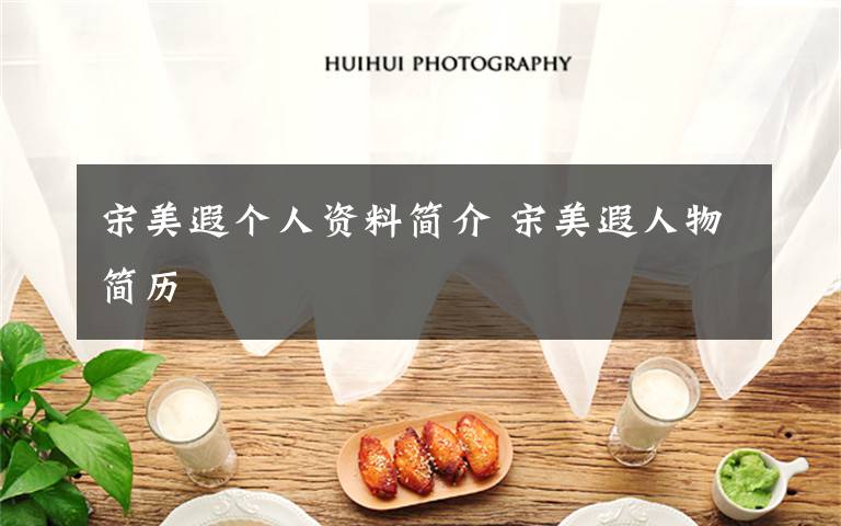 宋美遐个人资料简介 宋美遐人物简历