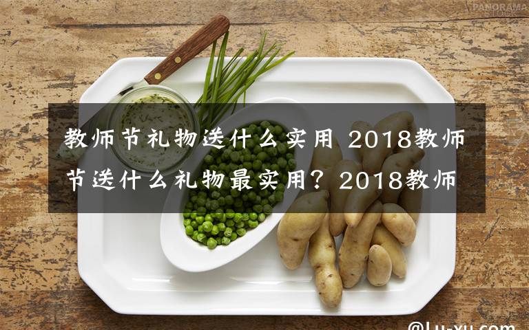 教师节礼物送什么实用 2018教师节送什么礼物最实用?2018教师节最实用礼物排行榜