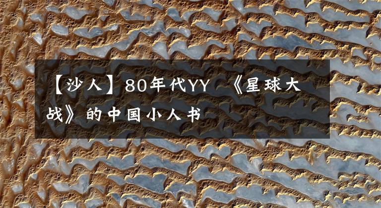 【沙人】80年代YY 《星球大战》的中国小人书