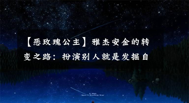 【恶玫瑰公主】雅杰安金的转变之路:扮演别人就是发掘自己。