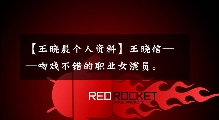 【王晓晨个人资料】王晓信——吻戏不错的职业女演员。