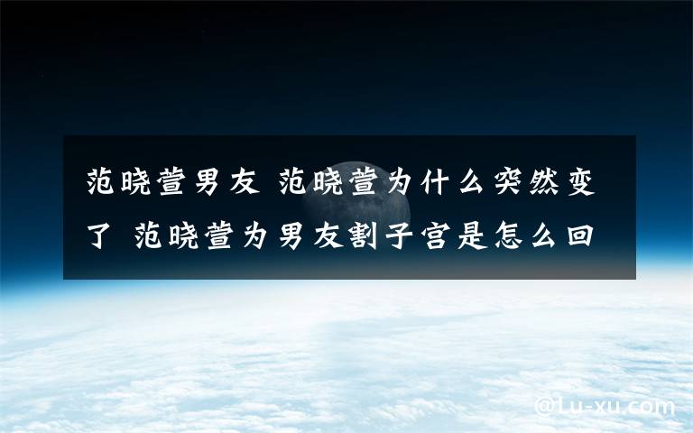 范晓萱男友 范晓萱为什么突然变了 范晓萱为男友割子宫是怎么回事