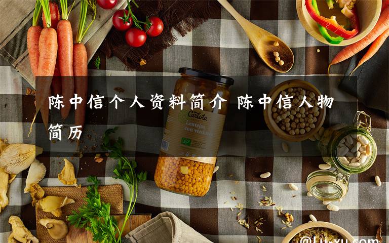 陈中信个人资料简介 陈中信人物简历