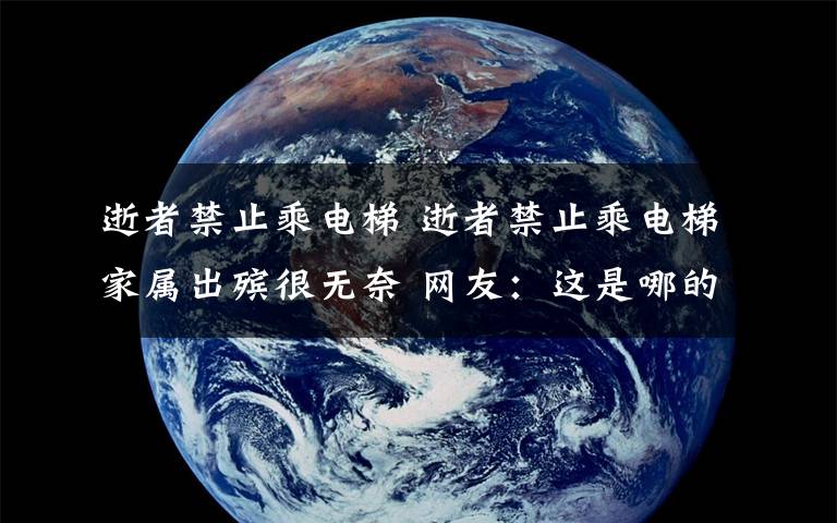 逝者禁止乘电梯 逝者禁止乘电梯家属出殡很无奈 网友:这是哪的风俗?