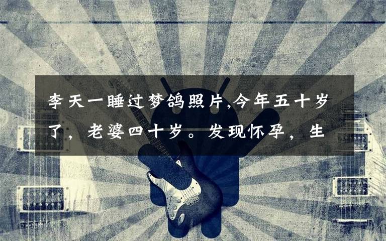 李天一睡过梦鸽照片,今年五十岁了,老婆四十岁。发现怀孕,生还是不生?