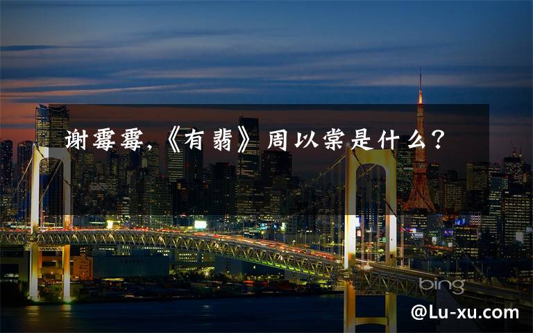 谢霉霉,《有翡》周以棠是什么？