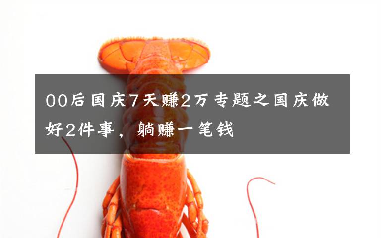 00后国庆7天赚2万专题之国庆做好2件事，躺赚一笔钱