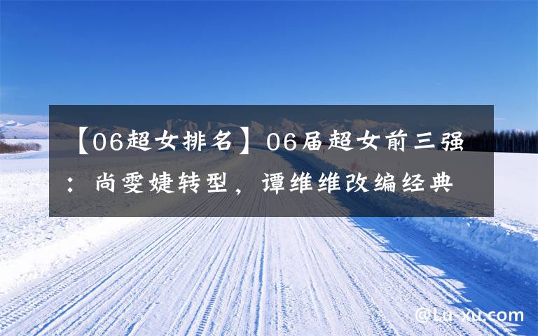 【06超女排名】06届超女前三强:尚雯婕转型,谭维维改编经典致歉,她发展最差