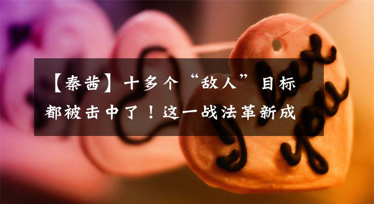 【秦茜】十多个“敌人”目标都被击中了！这一战法革新成果很大