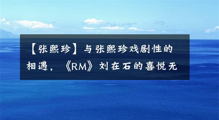 【张熙珍】与张熙珍戏剧性的相遇,《RM》刘在石的喜悦无法掩饰