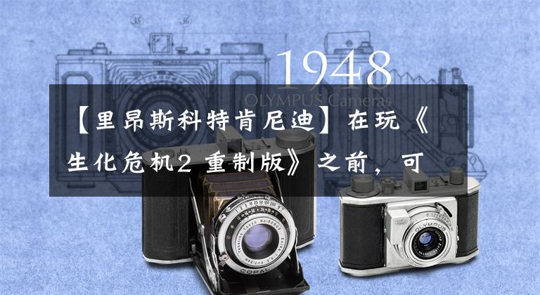 【里昂斯科特肯尼迪】在玩《生化危机2 重制版》之前，可能需要补充系列电影的知识。