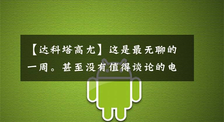 【达科塔高尤】这是最无聊的一周。甚至没有值得谈论的电影。
