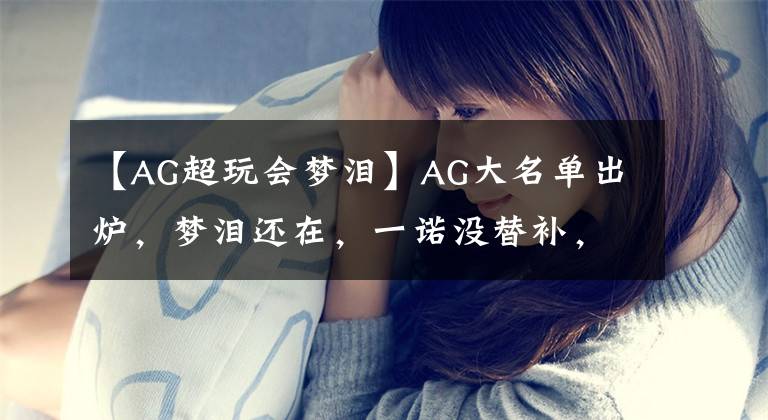 【AG超玩会梦泪】AG大名单出炉，梦泪还在，一诺没替补，七年无了，4个辅助打麻将