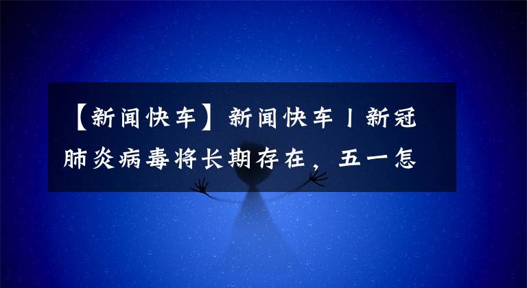 【新闻快车】新闻快车丨新冠肺炎病毒将长期存在，五一怎么出去玩……