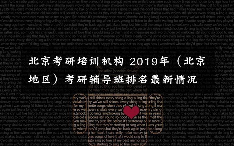 北京考研培训机构 2019年(北京地区)考研辅导班排名最新情况