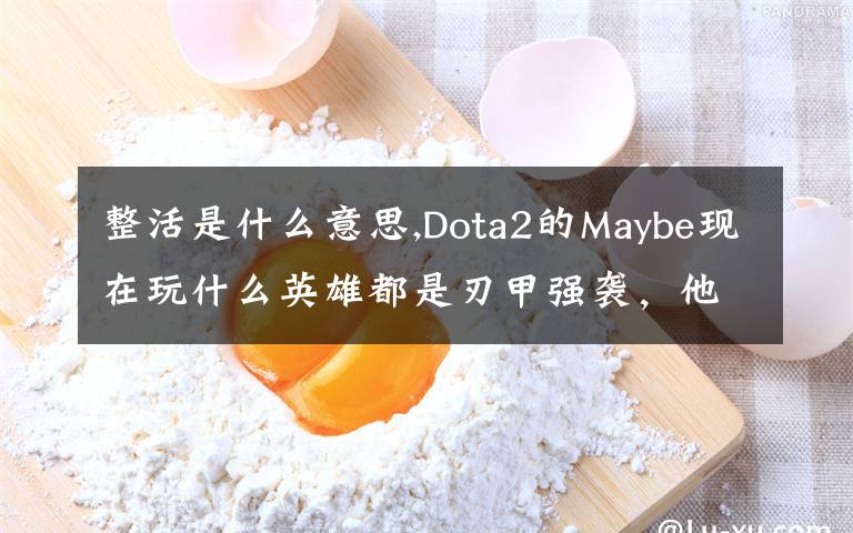 整活是什么意思,Dota2的Maybe现在玩什么英雄都是刃甲强袭，他这样是不是在
