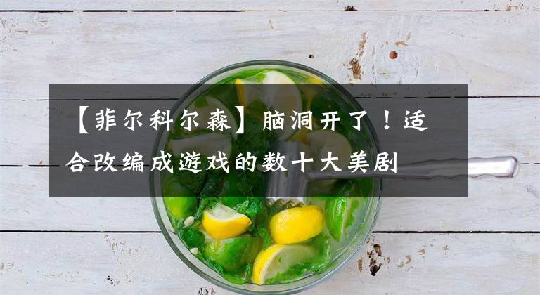 【菲尔科尔森】脑洞开了！适合改编成游戏的数十大美剧