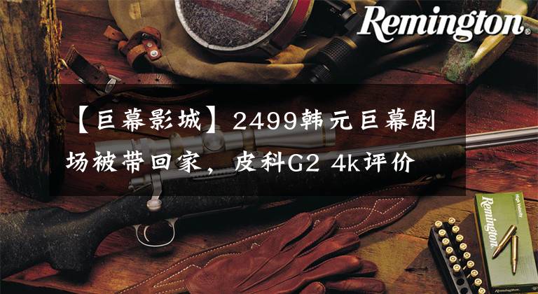 【巨幕影城】2499韩元巨幕剧场被带回家,皮科G2 4k评价