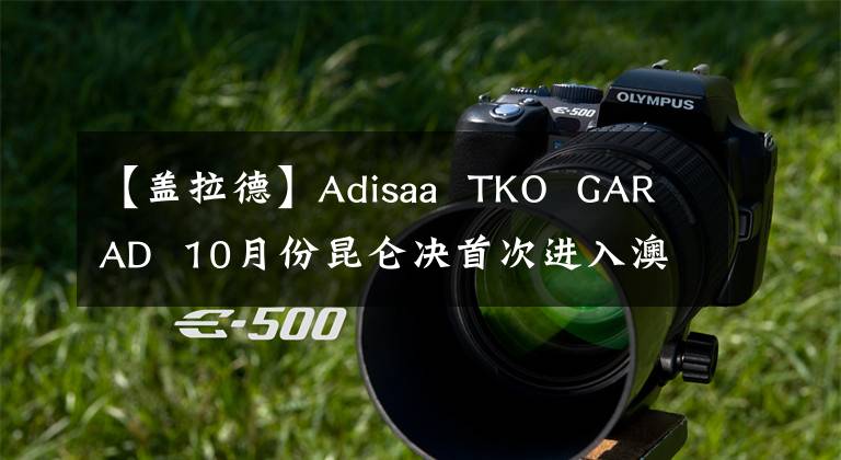 【盖拉德】Adisaa TKO GARAD 10月份昆仑决首次进入澳大利亚