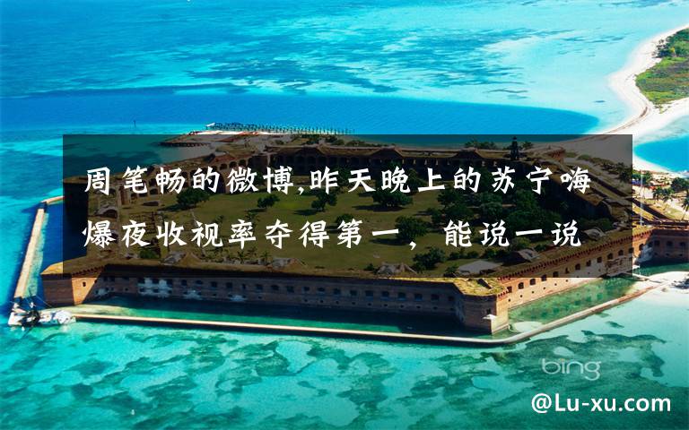 周笔畅的微博,昨天晚上的苏宁嗨爆夜收视率夺得第一，能说一说，你是为哪位明星死死守在芒果卫视的？对于苏宁嗨爆夜，你觉得怎么样？