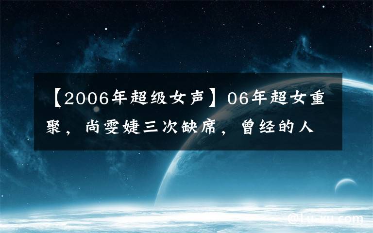 【2006年超级女声】06年超女重聚,尚雯婕三次缺席,曾经的人气王厉娜变脸不敢认