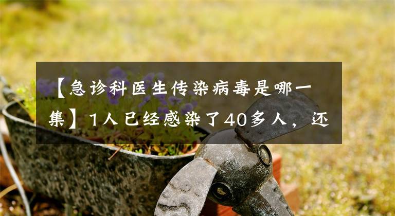 【急诊科医生传染病毒是哪一集】1人已经感染了40多人,还在“星际”,这个问题要警惕