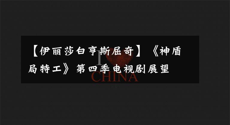 【伊丽莎白亨斯屈奇】《神盾局特工》第四季电视剧展望