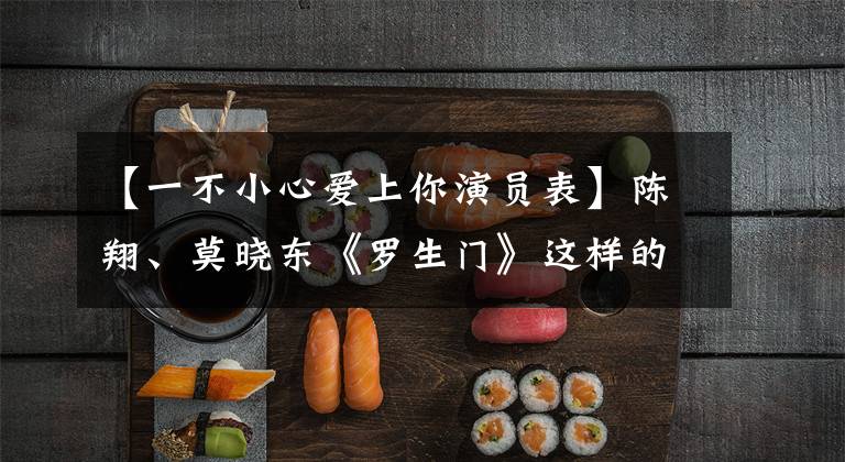 【一不小心爱上你演员表】陈翔、莫晓东《罗生门》这样的三角话剧时隔4年迎来了“对决话”