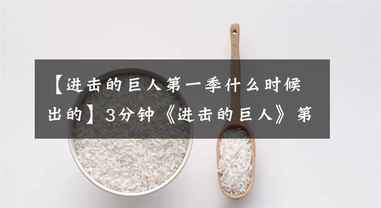 【进击的巨人第一季什么时候出的】3分钟《进击的巨人》第一季报告，不要太爽！