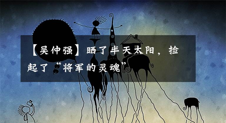【吴仲强】晒了半天太阳,捡起了“将军的灵魂”