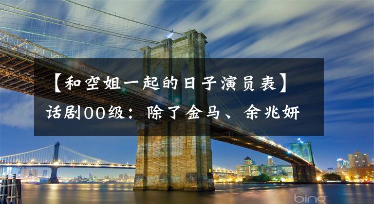 【和空姐一起的日子演员表】话剧00级：除了金马、余兆妍、完臣之外，这些女人也很面熟。