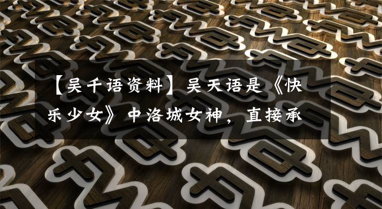 【吴千语资料】吴天语是《快乐少女》中洛城女神,直接承认现在的感情生活依然单身。